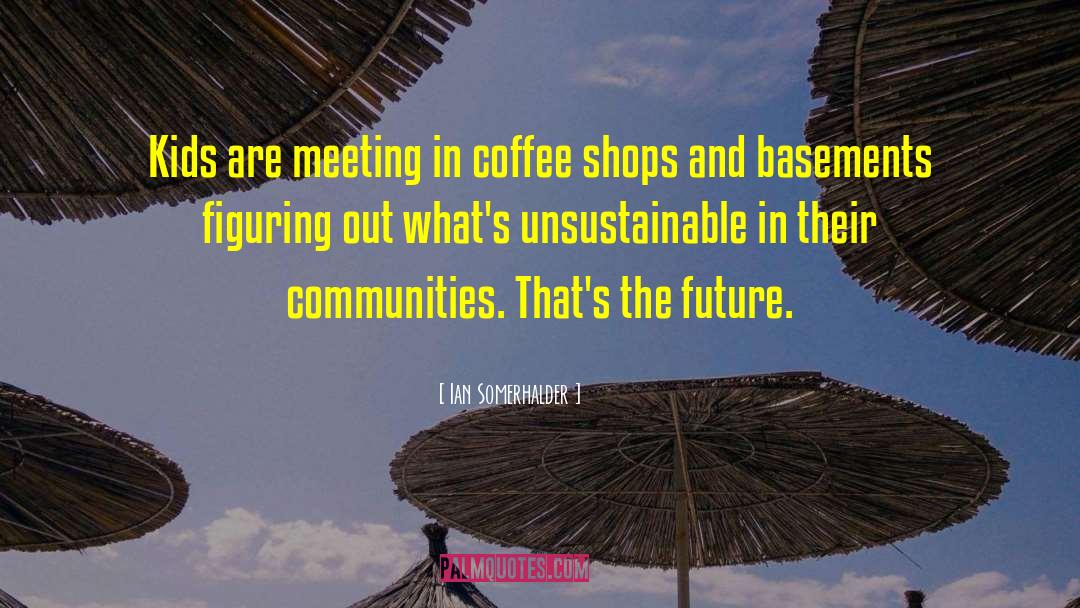 Ian Somerhalder Quotes: Kids are meeting in coffee