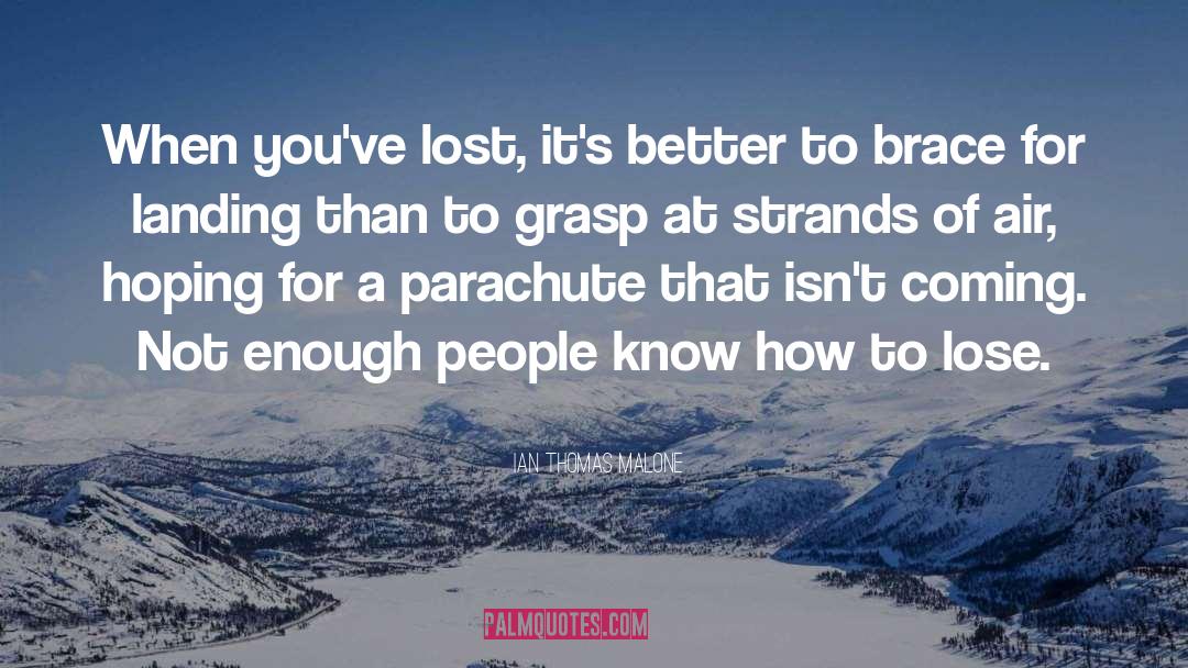 Ian Thomas Malone Quotes: When you've lost, it's better