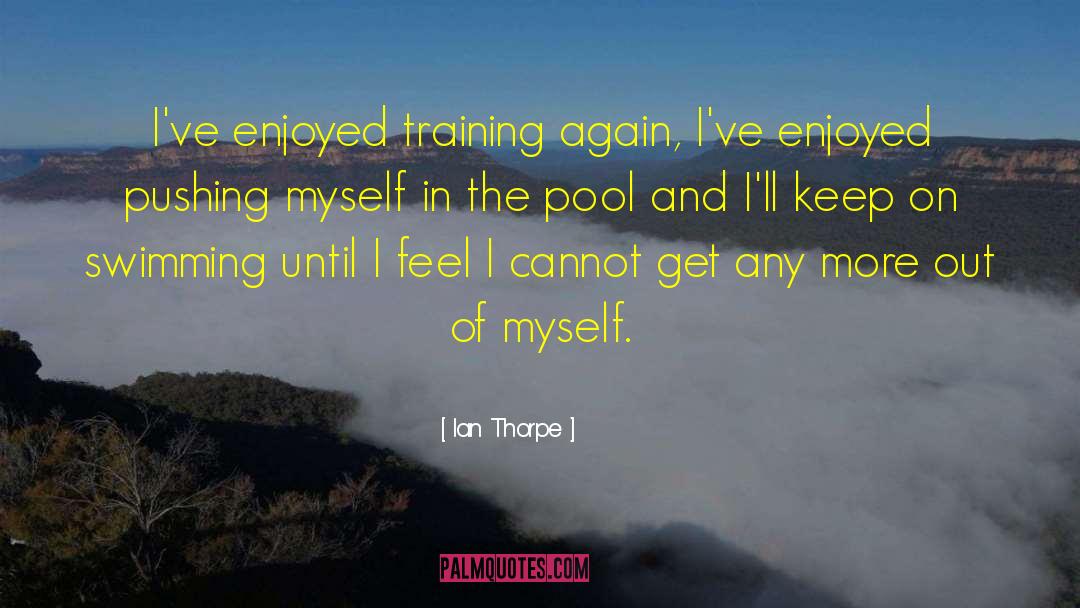Ian Thorpe Quotes: I've enjoyed training again, I've