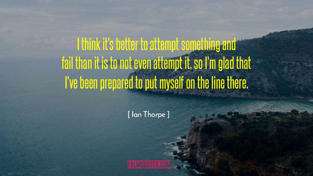 Ian Thorpe Quotes: I think it's better to
