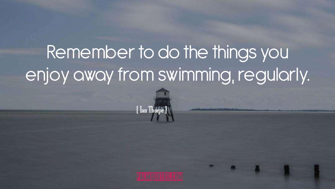 Ian Thorpe Quotes: Remember to do the things