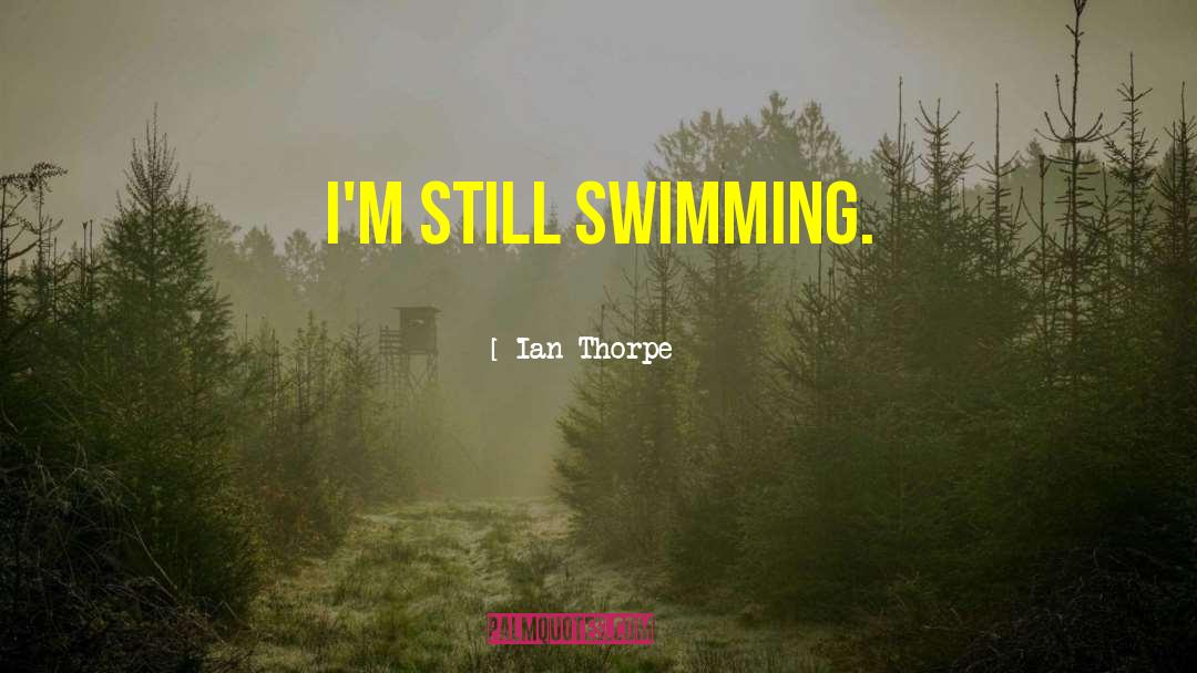 Ian Thorpe Quotes: I'm still swimming.