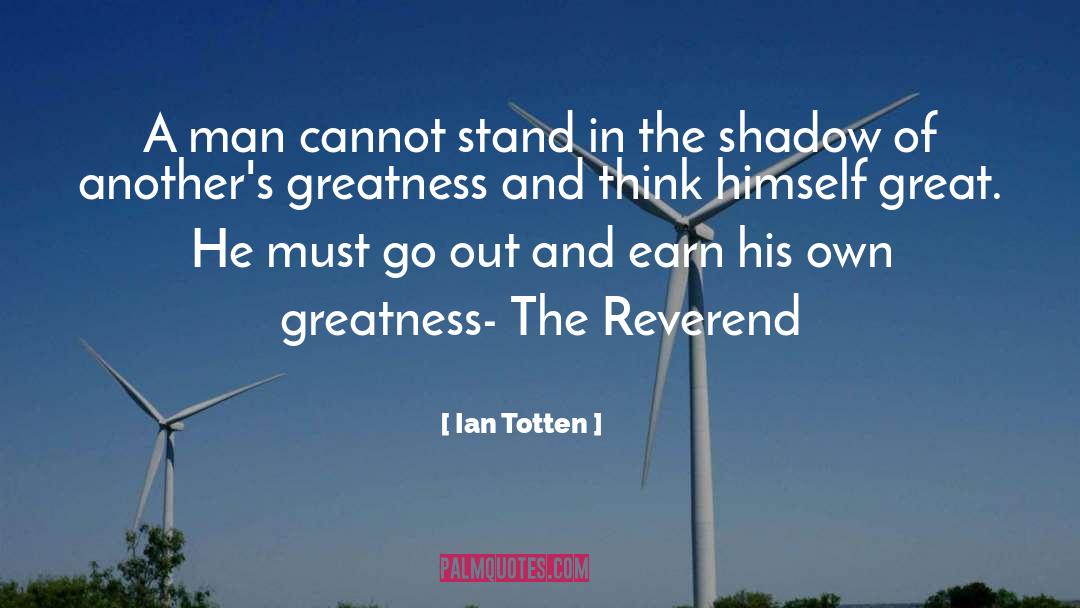 Ian Totten Quotes: A man cannot stand in