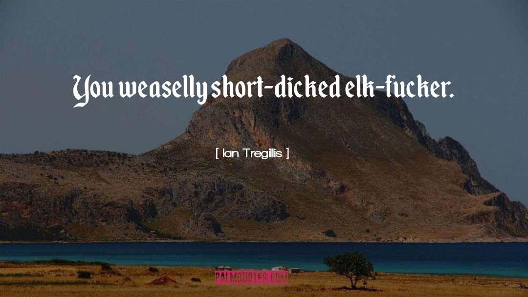 Ian Tregillis Quotes: You weaselly short-dicked elk-fucker.