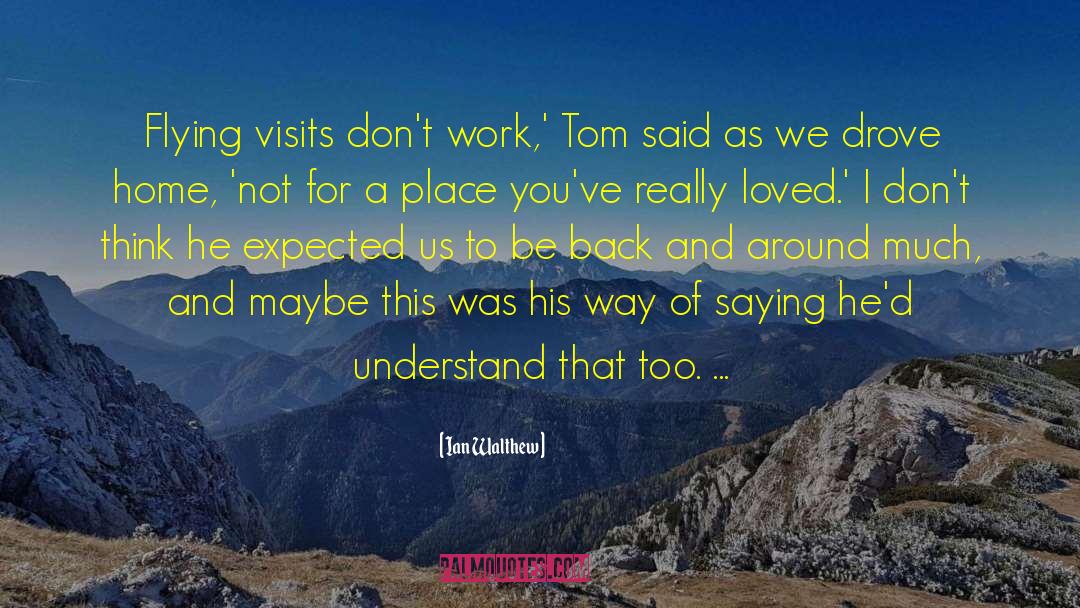 Ian Walthew Quotes: Flying visits don't work,' Tom