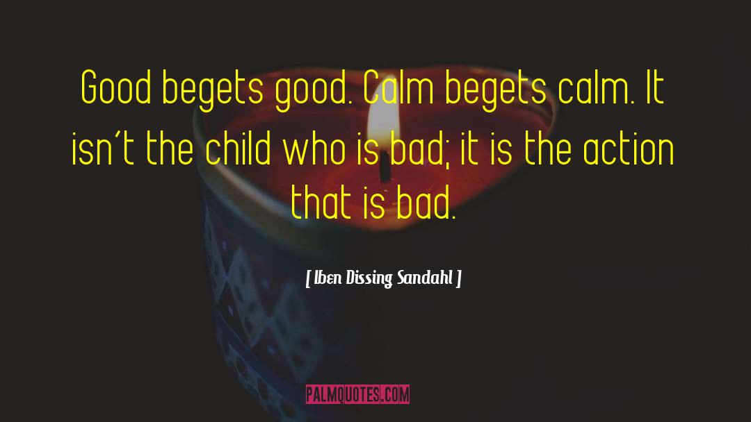 Iben Dissing Sandahl Quotes: Good begets good. Calm begets