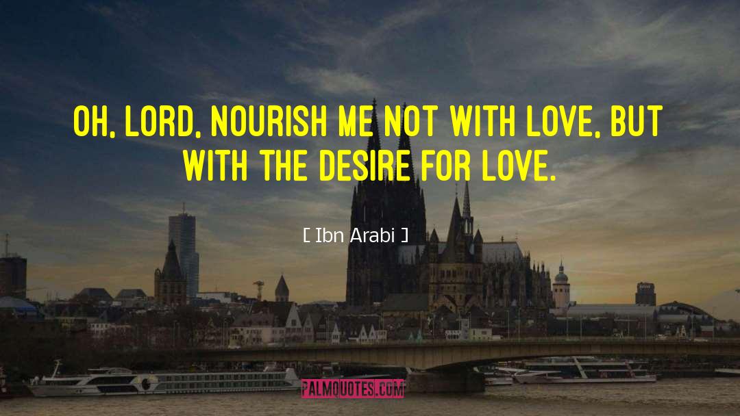 Ibn Arabi Quotes: Oh, Lord, nourish me not