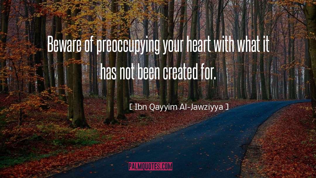 Ibn Qayyim Al-Jawziyya Quotes: Beware of preoccupying your heart