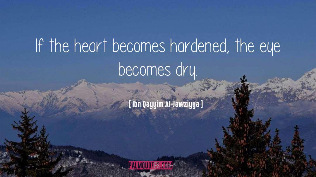 Ibn Qayyim Al-Jawziyya Quotes: If the heart becomes hardened,