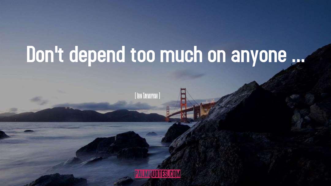 Ibn Taymiyyah Quotes: Don't depend too much on