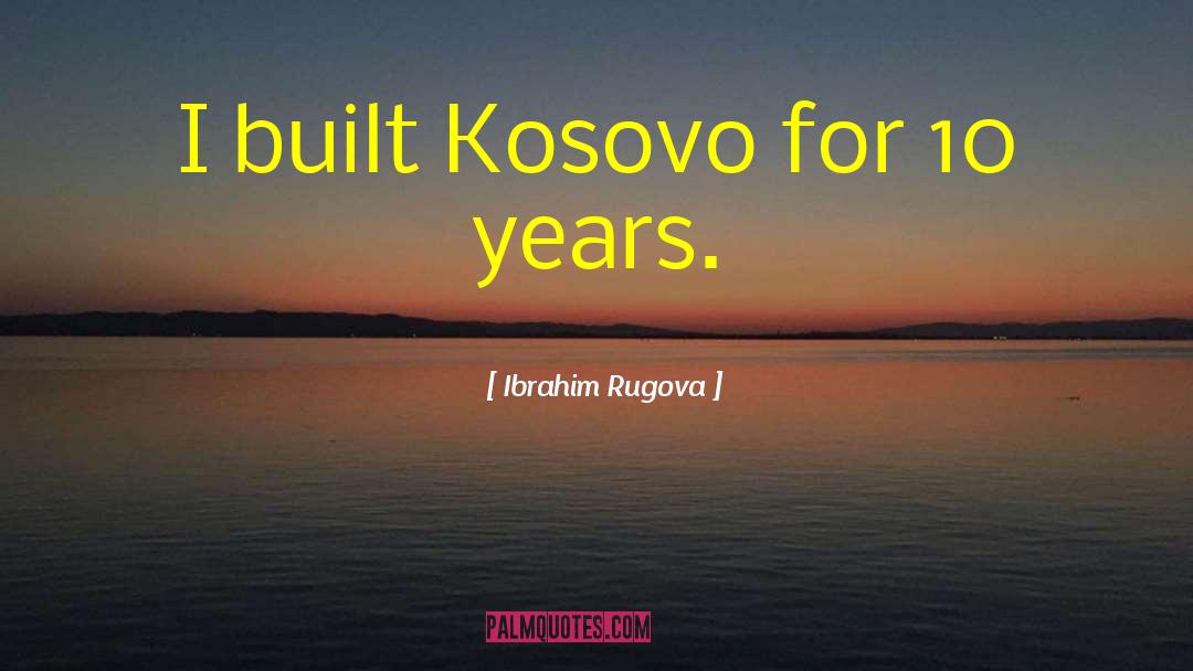 Ibrahim Rugova Quotes: I built Kosovo for 10
