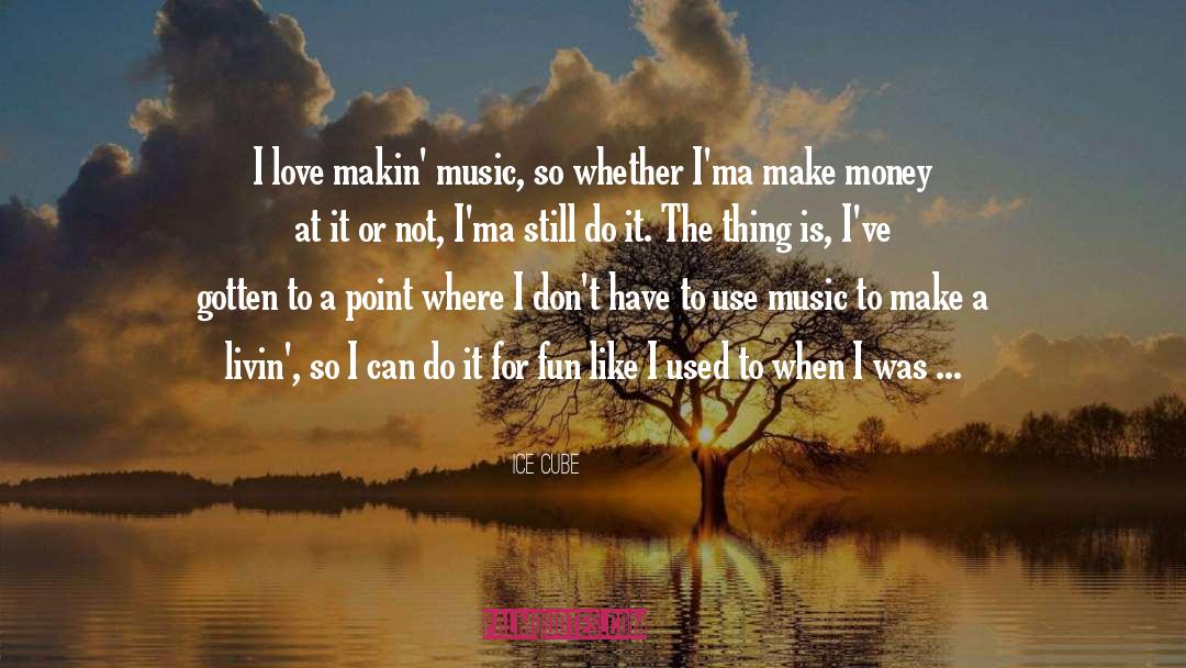 Ice Cube Quotes: I love makin' music, so