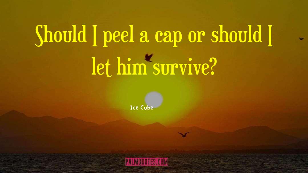 Ice Cube Quotes: Should I peel a cap