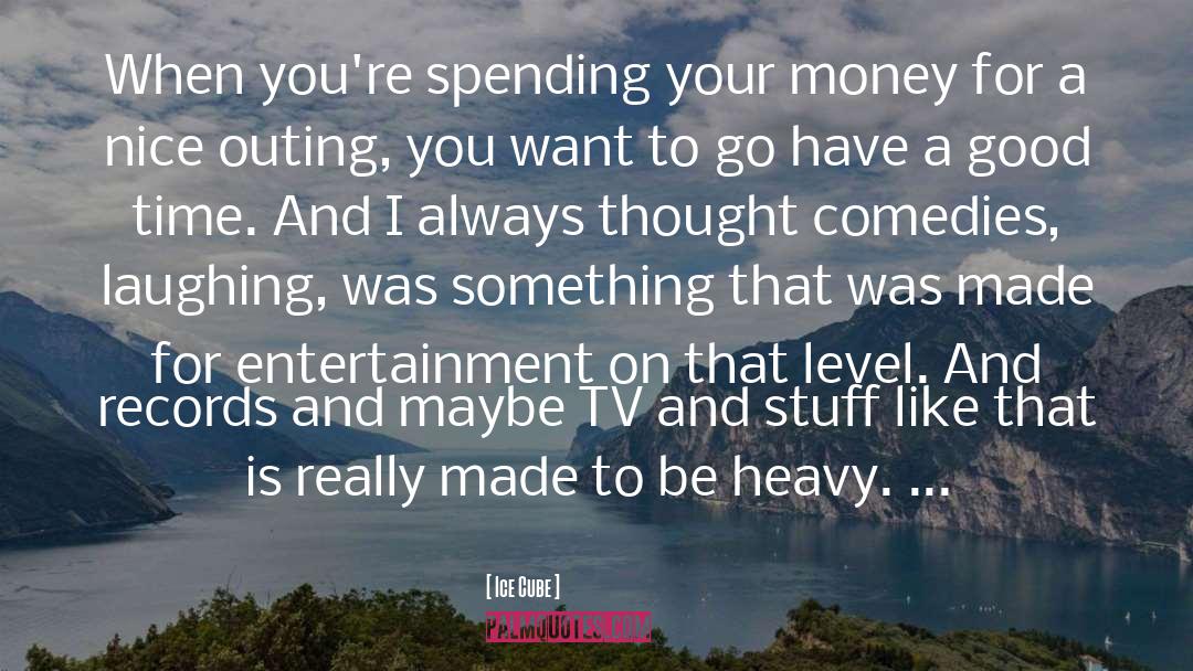 Ice Cube Quotes: When you're spending your money