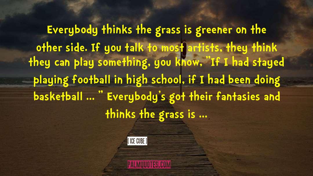 Ice Cube Quotes: Everybody thinks the grass is