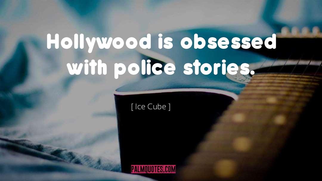 Ice Cube Quotes: Hollywood is obsessed with police