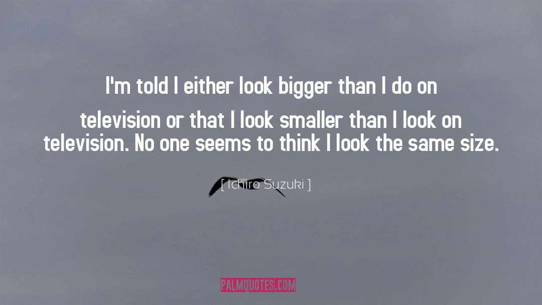 Ichiro Suzuki Quotes: I'm told I either look