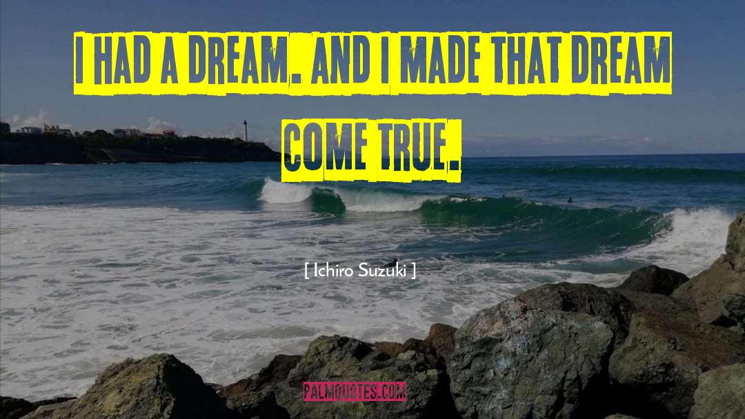 Ichiro Suzuki Quotes: I had a dream. And