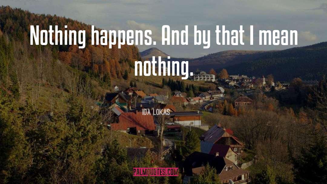 Ida Lokas Quotes: Nothing happens. And by that