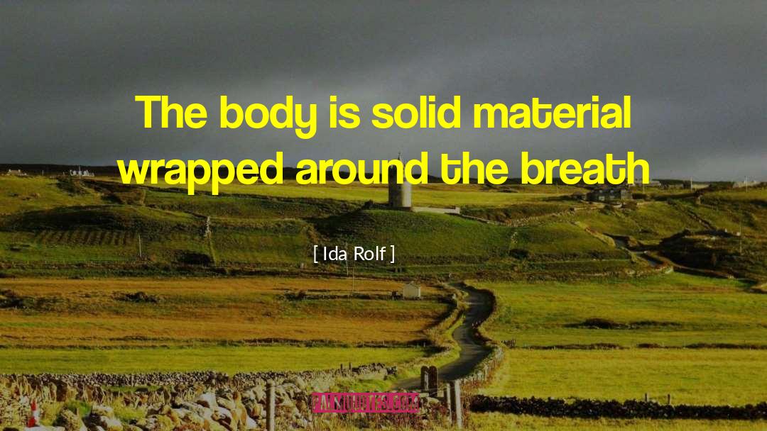 Ida Rolf Quotes: The body is solid material