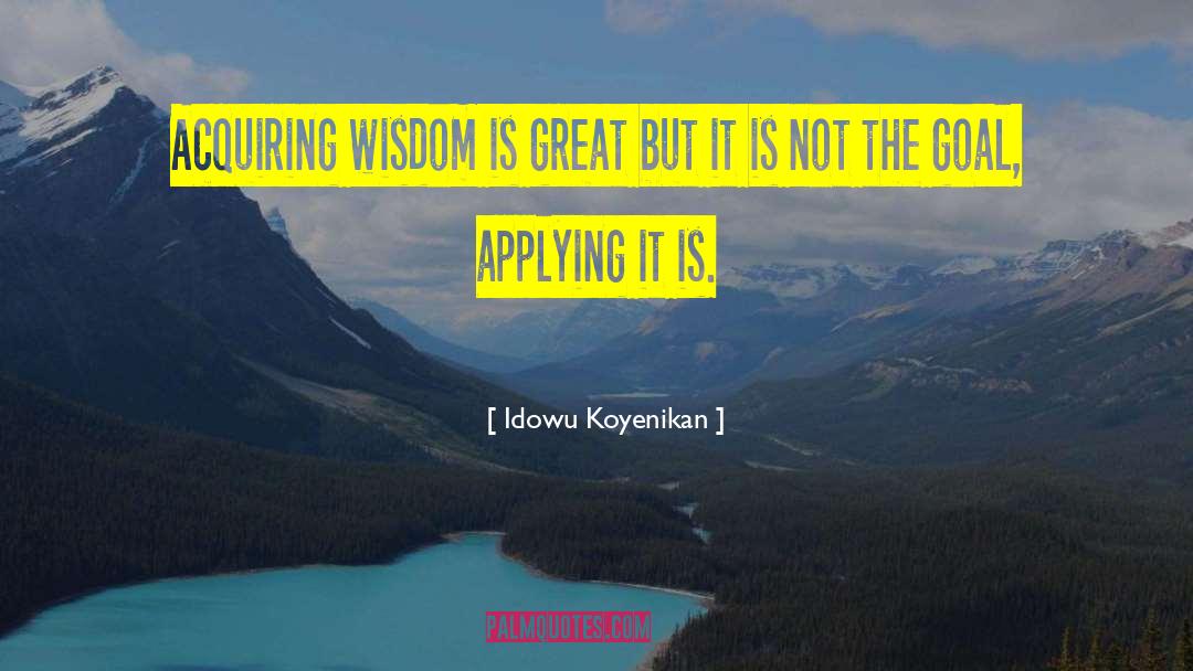 Idowu Koyenikan Quotes: Acquiring wisdom is great but