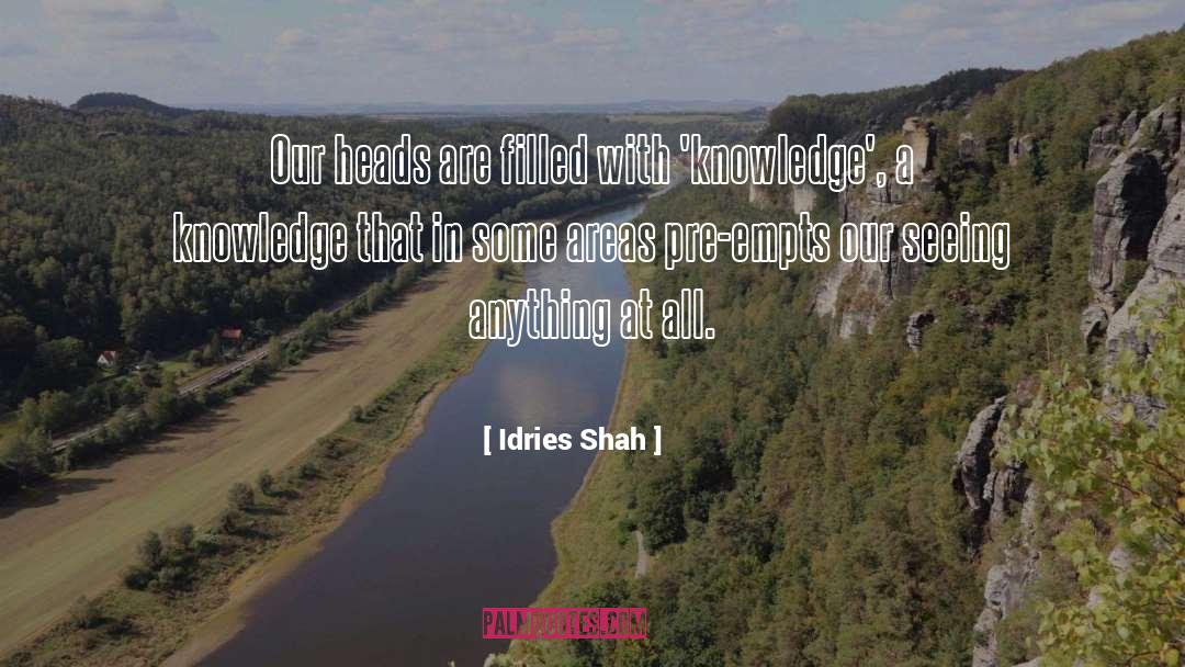 Idries Shah Quotes: Our heads are filled with