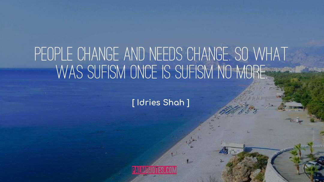 Idries Shah Quotes: People change and needs change.