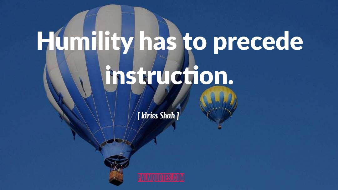 Idries Shah Quotes: Humility has to precede instruction.