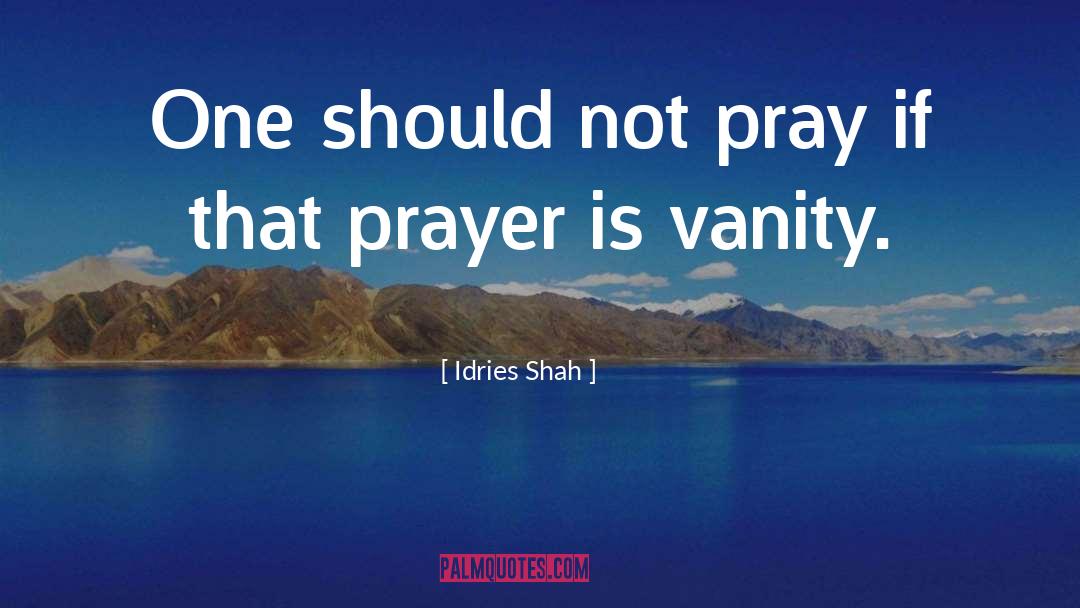 Idries Shah Quotes: One should not pray if