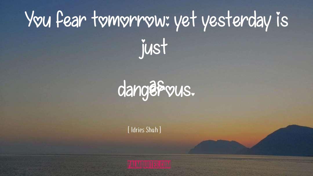 Idries Shah Quotes: You fear tomorrow: yet yesterday