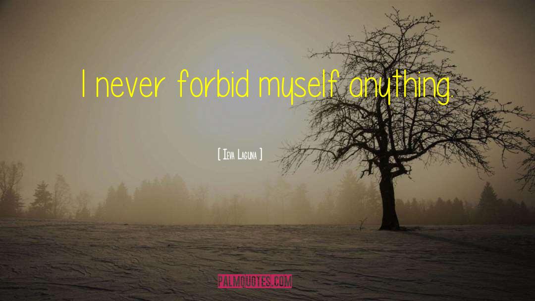 Ieva Laguna Quotes: I never forbid myself anything.