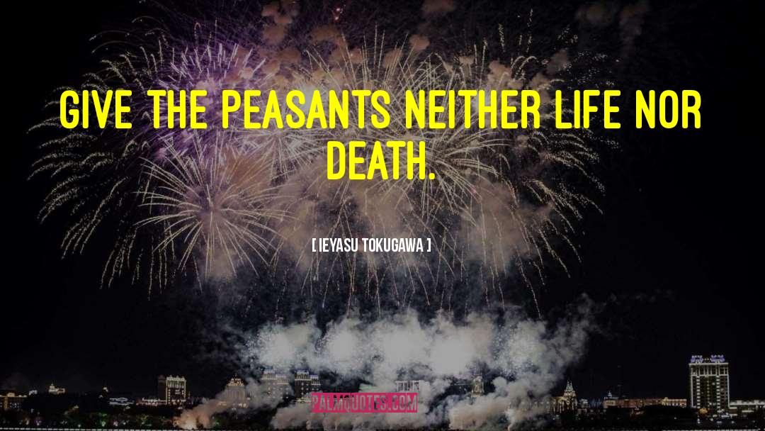 Ieyasu Tokugawa Quotes: Give the peasants neither life