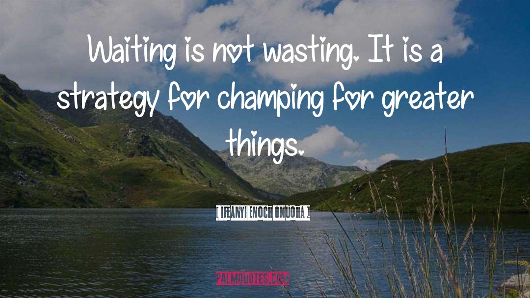 Ifeanyi Enoch Onuoha Quotes: Waiting is not wasting. It