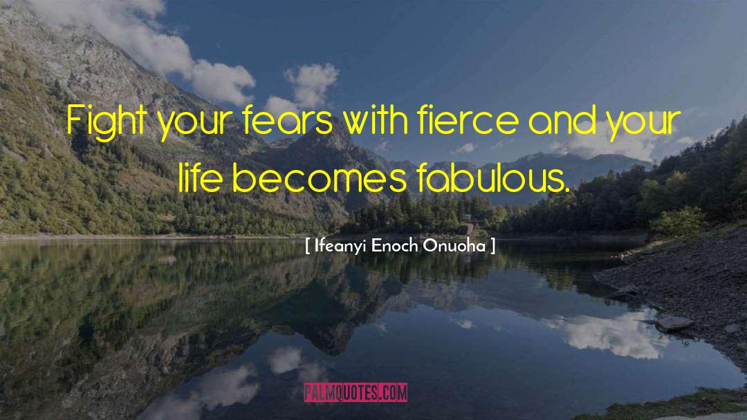 Ifeanyi Enoch Onuoha Quotes: Fight your fears with fierce