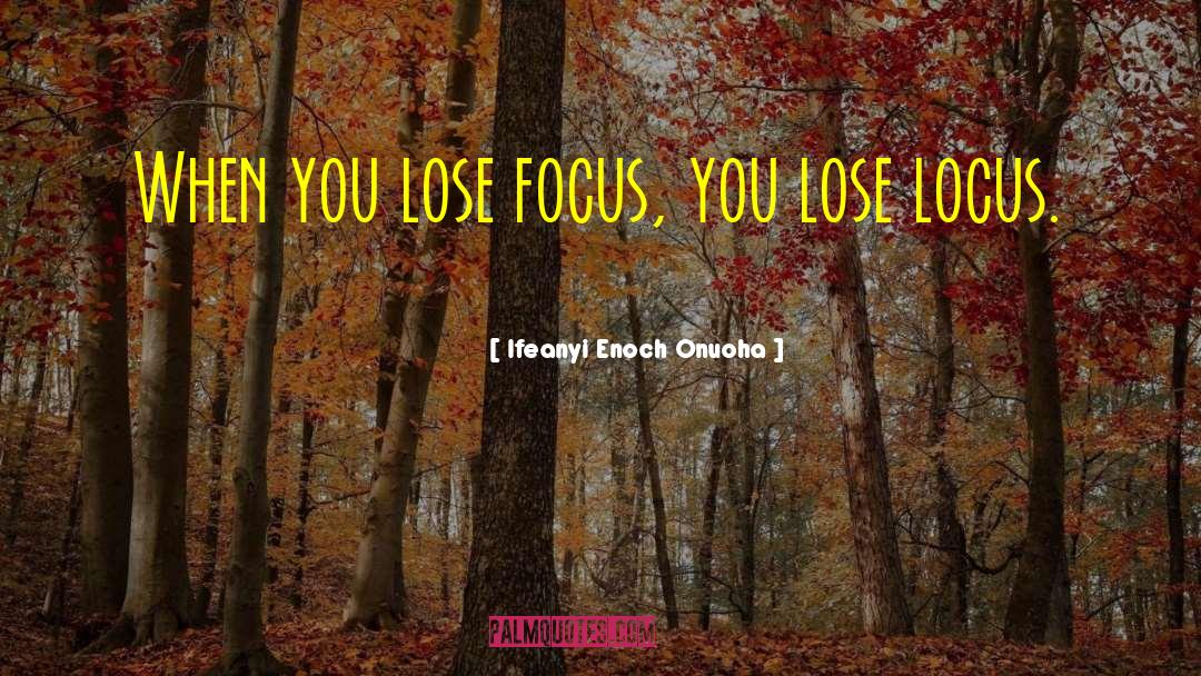 Ifeanyi Enoch Onuoha Quotes: When you lose focus, you