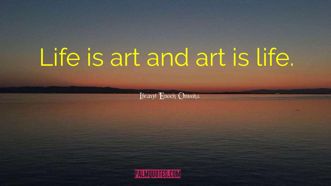 Ifeanyi Enoch Onuoha Quotes: Life is art and art