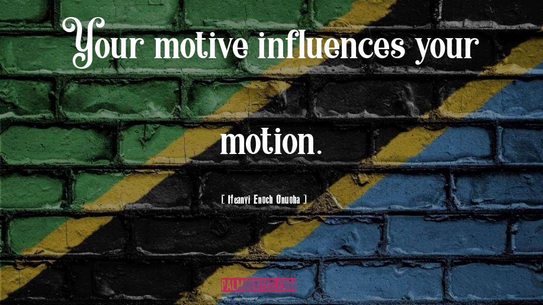 Ifeanyi Enoch Onuoha Quotes: Your motive influences your motion.