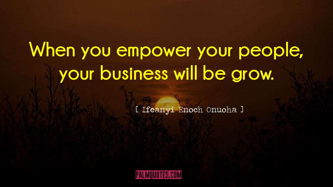 Ifeanyi Enoch Onuoha Quotes: When you empower your people,