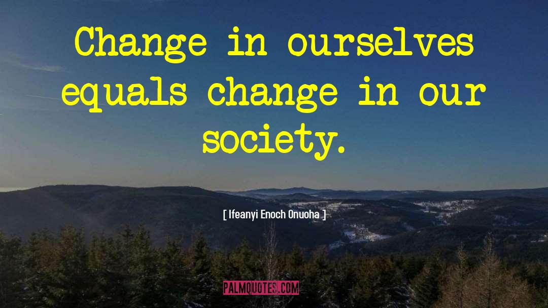 Ifeanyi Enoch Onuoha Quotes: Change in ourselves equals change