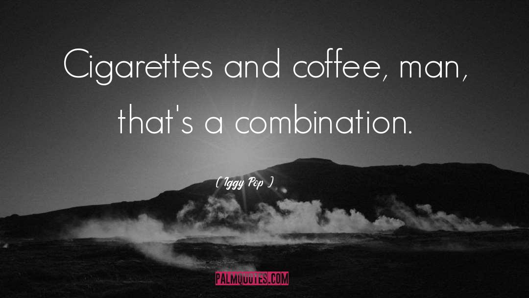 Iggy Pop Quotes: Cigarettes and coffee, man, that's