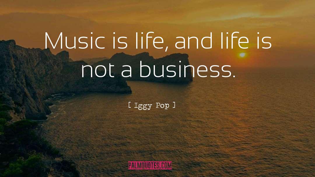 Iggy Pop Quotes: Music is life, and life