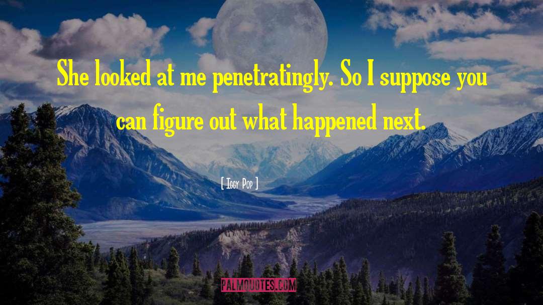 Iggy Pop Quotes: She looked at me penetratingly.