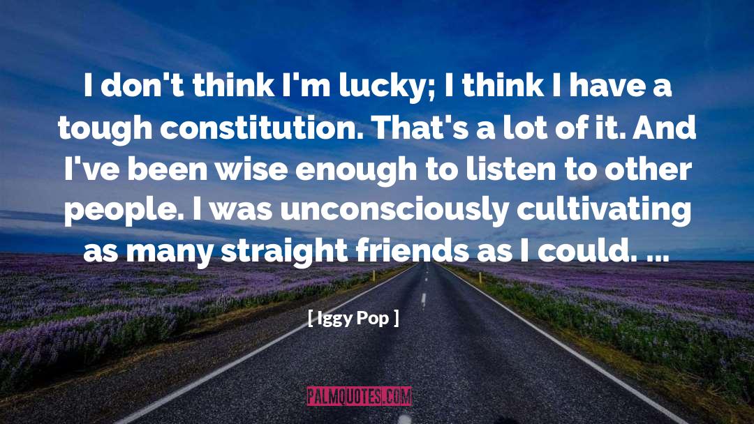 Iggy Pop Quotes: I don't think I'm lucky;