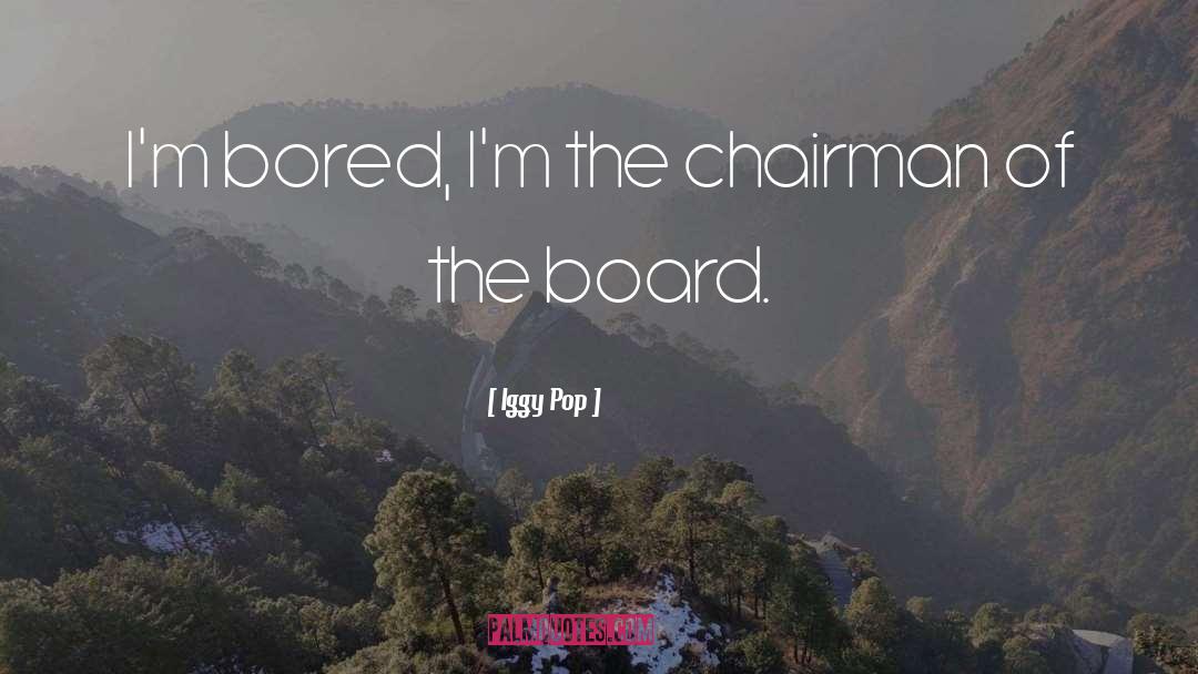Iggy Pop Quotes: I'm bored, I'm the chairman