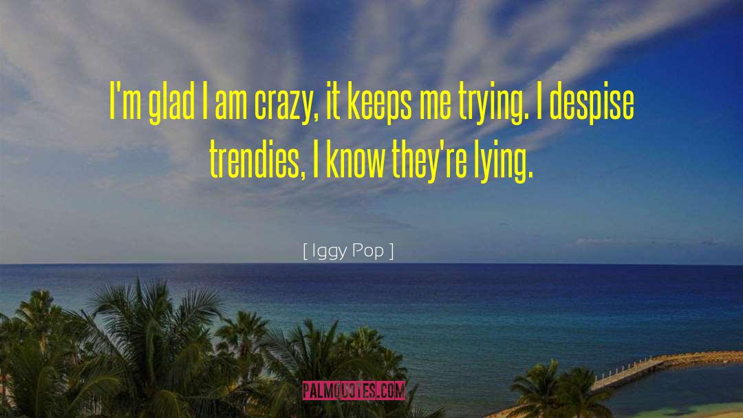 Iggy Pop Quotes: I'm glad I am crazy,