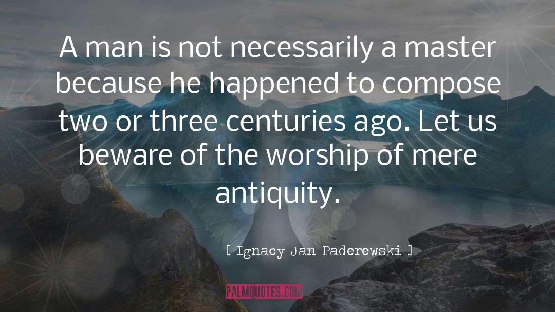 Ignacy Jan Paderewski Quotes: A man is not necessarily
