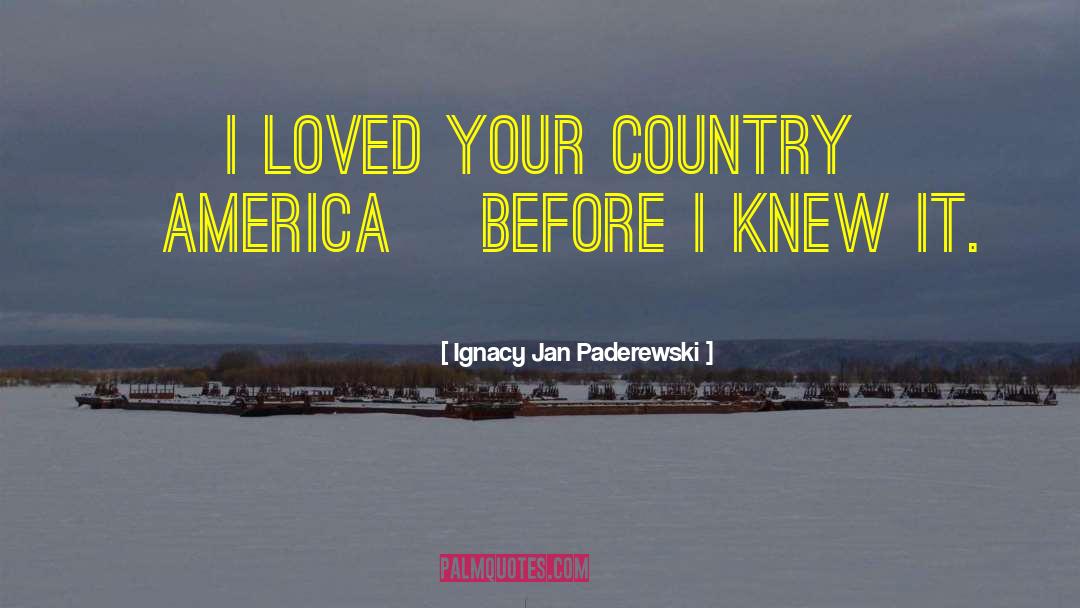 Ignacy Jan Paderewski Quotes: I loved your country [America]