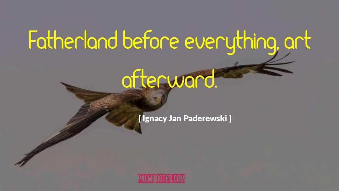 Ignacy Jan Paderewski Quotes: Fatherland before everything, art afterward.