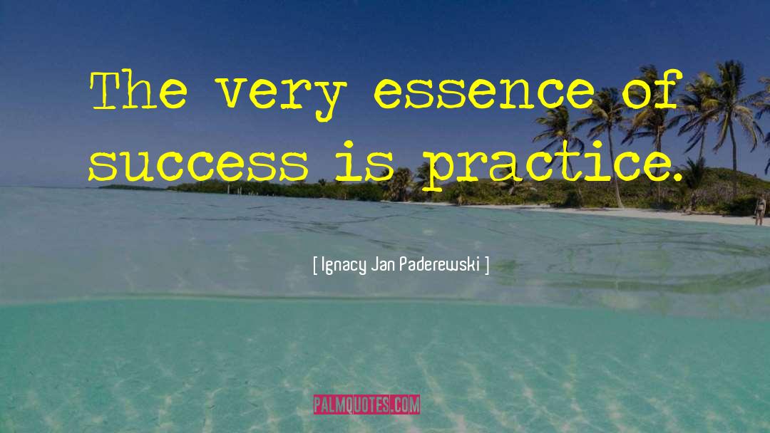 Ignacy Jan Paderewski Quotes: The very essence of success