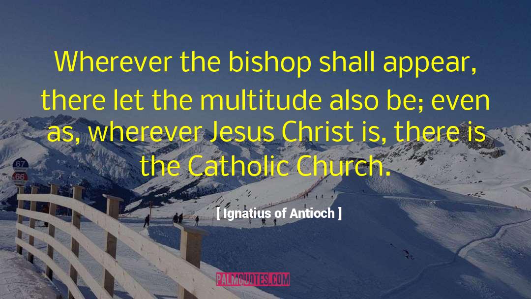 Ignatius Of Antioch Quotes: Wherever the bishop shall appear,